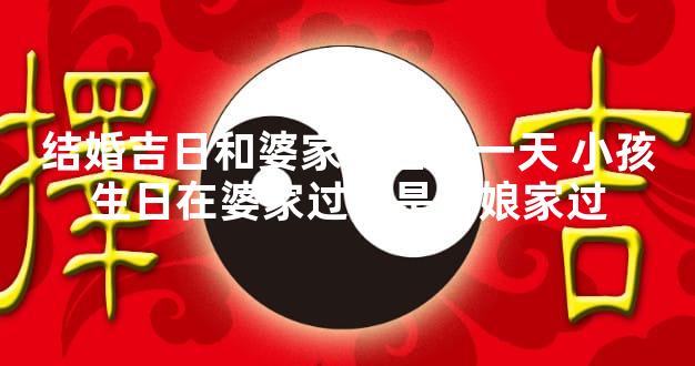 结婚吉日和婆家生日在一天 小孩生日在婆家过还是在娘家过